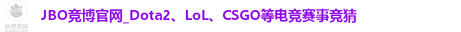 JBO竞博官网_Dota2、LoL、CSGO等电竞赛事竞猜